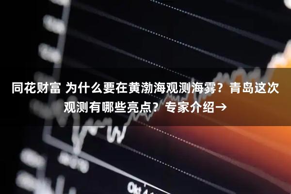 同花财富 为什么要在黄渤海观测海雾？青岛这次观测有哪些亮点？专家介绍→