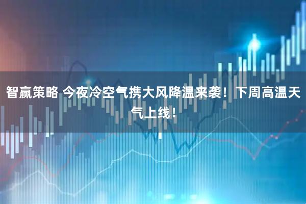 智赢策略 今夜冷空气携大风降温来袭！下周高温天气上线！