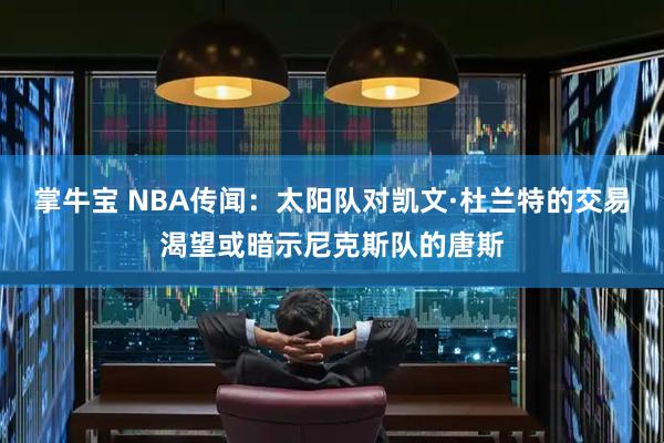 掌牛宝 NBA传闻：太阳队对凯文·杜兰特的交易渴望或暗示尼克斯队的唐斯