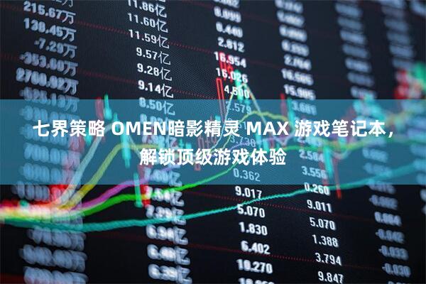 七界策略 OMEN暗影精灵 MAX 游戏笔记本，解锁顶级游戏体验