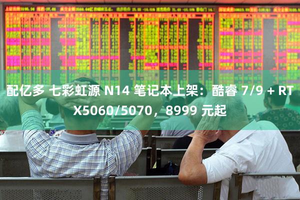 配亿多 七彩虹源 N14 笔记本上架：酷睿 7/9 + RTX5060/5070，8999 元起