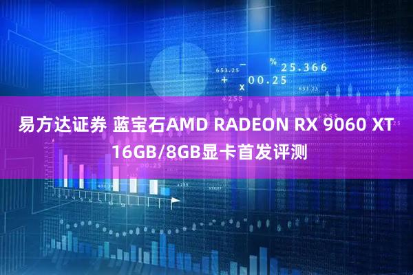 易方达证券 蓝宝石AMD RADEON RX 9060 XT 16GB/8GB显卡首发评测
