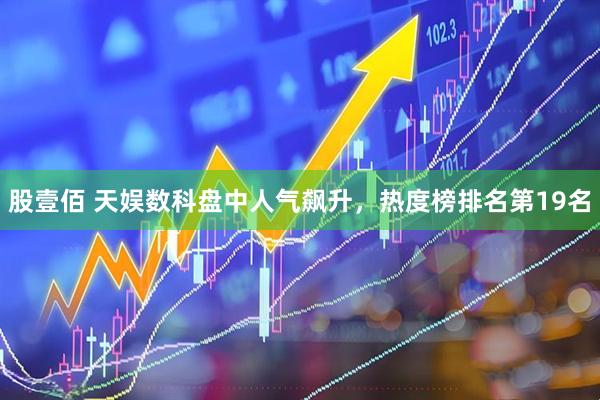 股壹佰 天娱数科盘中人气飙升，热度榜排名第19名