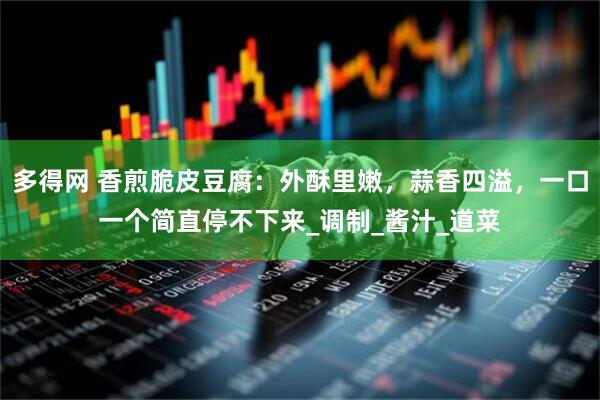 多得网 香煎脆皮豆腐：外酥里嫩，蒜香四溢，一口一个简直停不下来_调制_酱汁_道菜