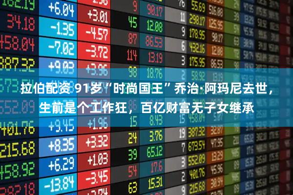 拉伯配资 91岁“时尚国王”乔治·阿玛尼去世，生前是个工作狂，百亿财富无子女继承
