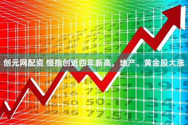 创元网配资 恒指创近四年新高，地产、黄金股大涨