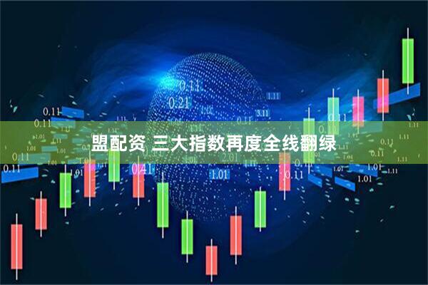 盟配资 三大指数再度全线翻绿
