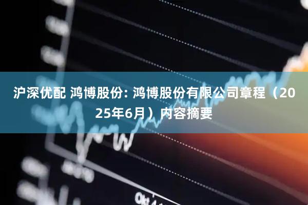 沪深优配 鸿博股份: 鸿博股份有限公司章程（2025年6月）内容摘要