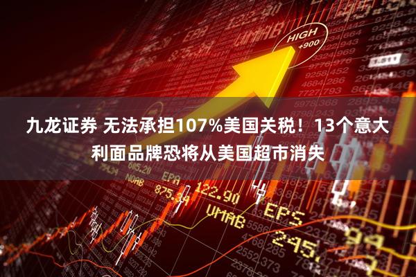 九龙证券 无法承担107%美国关税！13个意大利面品牌恐将从美国超市消失