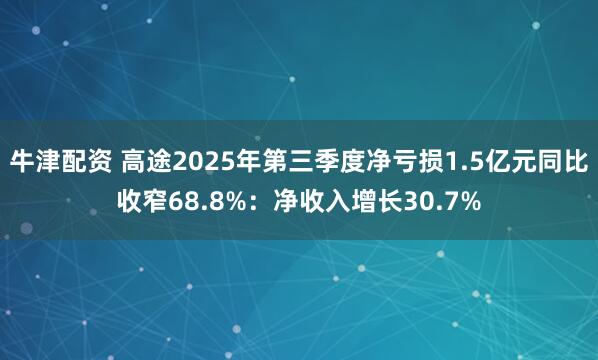 牛津配资 高途2025年第三季度净亏损1.5亿元同比收窄68.8%：净收入增长30.7%