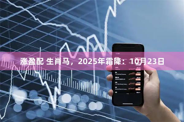 涨盈配 生肖马，2025年霜降：10月23日