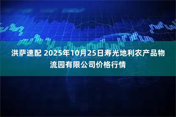 洪萨速配 2025年10月25日寿光地利农产品物流园有限公司价格行情