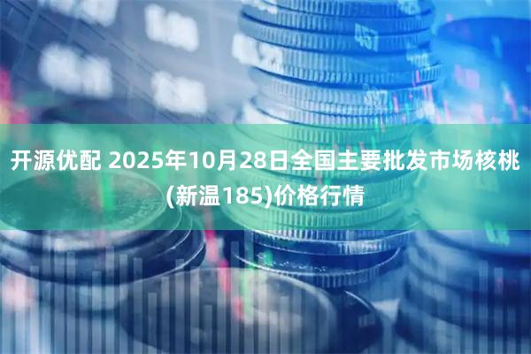 开源优配 2025年10月28日全国主要批发市场核桃(新温185)价格行情