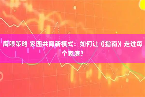 鹰眼策略 家园共育新模式:如何让《指南》走进每个家庭?