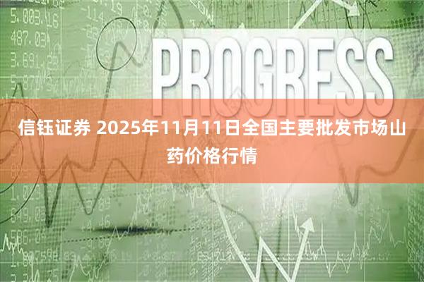 信钰证券 2025年11月11日全国主要批发市场山药价格行情