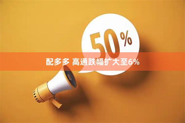 配多多 高通跌幅扩大至6%