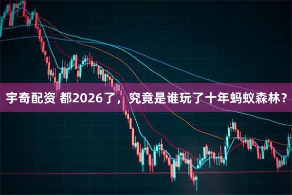 宇奇配资 都2026了，究竟是谁玩了十年蚂蚁森林？